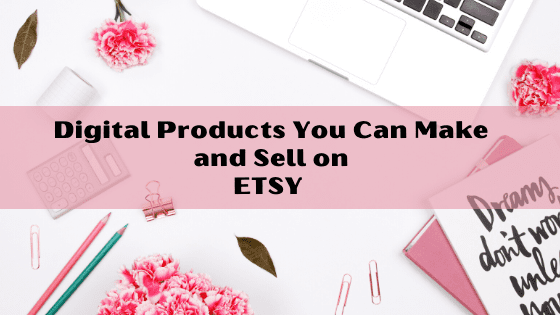 digital products you can make and sell on etsy